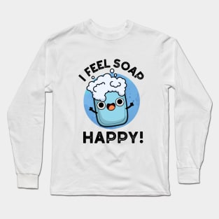 I Feel Soap Happy Cute Happy Soap Pun Long Sleeve T-Shirt